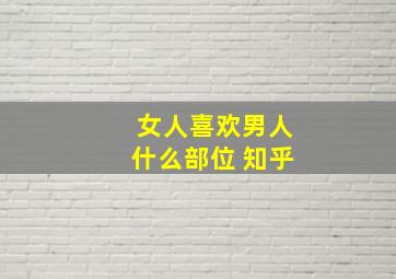 女人喜欢男人什么部位 知乎